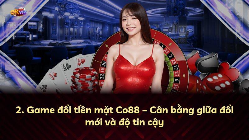 2. Game đổi tiền mặt Co88 – Cân bằng giữa đổi mới và độ tin cậy