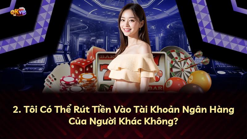 2. Tôi Có Thể Rút Tiền Vào Tài Khoản Ngân Hàng Của Người Khác Không?