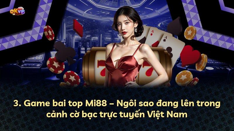 3. Game bai top Mi88 – Ngôi sao đang lên trong cảnh cờ bạc trực tuyến Việt Nam