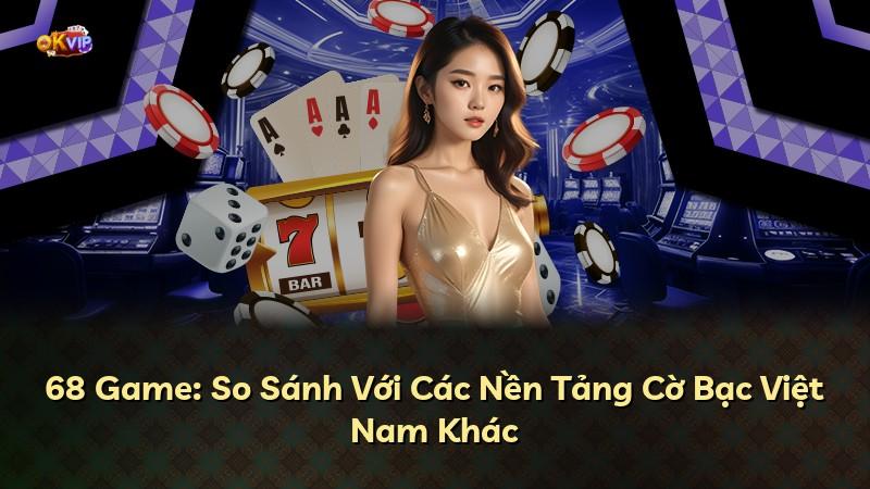 68 Game: So Sánh Với Các Nền Tảng Cờ Bạc Việt Nam Khác