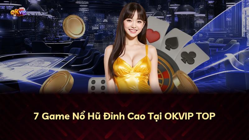 7 Game Nổ Hũ Đỉnh Cao Tại OKVIP TOP