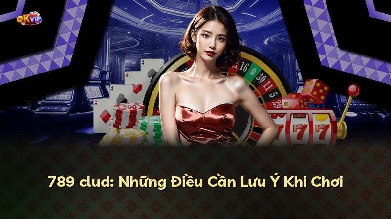 789 clud: Những Điều Cần Lưu Ý Khi Chơi