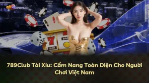 789Club Tài Xỉu: Cẩm Nang Toàn Diện Cho Người Chơi Việt Nam