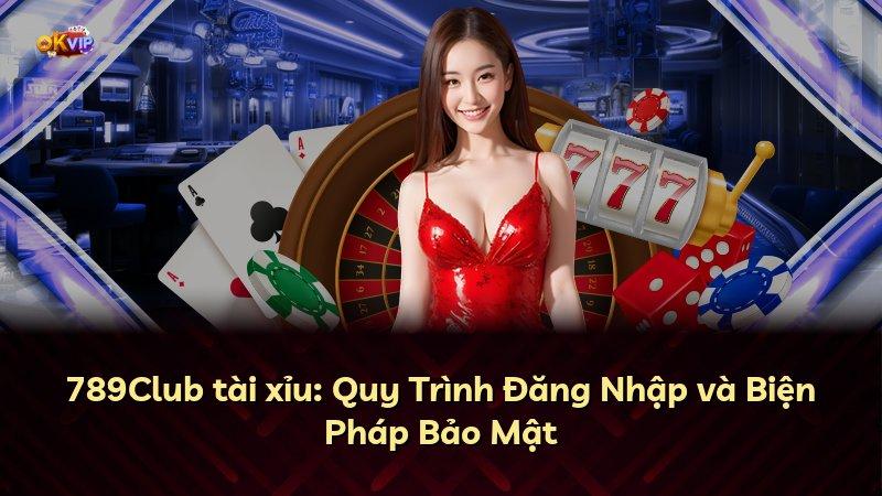 789Club tài xỉu: Quy Trình Đăng Nhập và Biện Pháp Bảo Mật