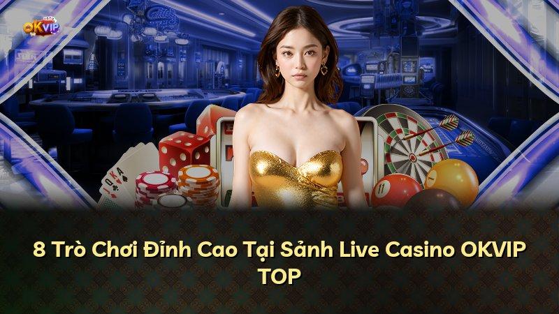 8 Trò Chơi Đỉnh Cao Tại Sảnh Live Casino OKVIP TOP