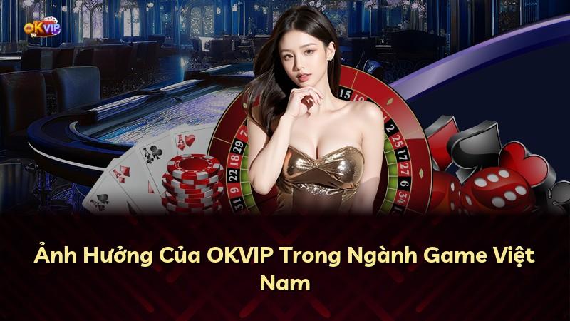 Ảnh Hưởng Của OKVIP Trong Ngành Game Việt Nam