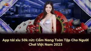 App tài xỉu 50k rút: Cẩm Nang Toàn Tập Cho Người Chơi Việt Nam 2025