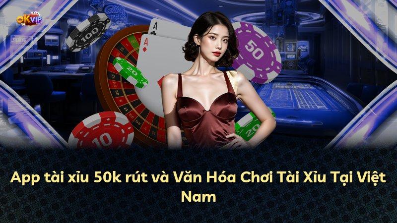 App tài xỉu 50k rút và Văn Hóa Chơi Tài Xỉu Tại Việt Nam