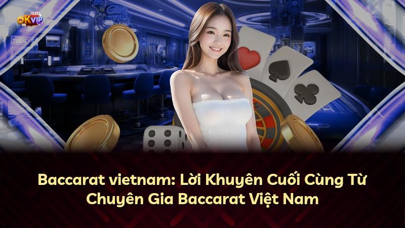 Baccarat vietnam: Lời Khuyên Cuối Cùng Từ Chuyên Gia Baccarat Việt Nam