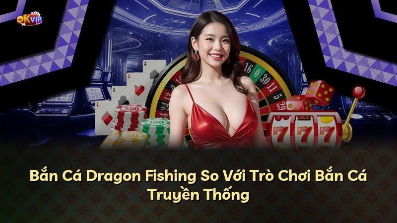 Bắn Cá Dragon Fishing So Với Trò Chơi Bắn Cá Truyền Thống