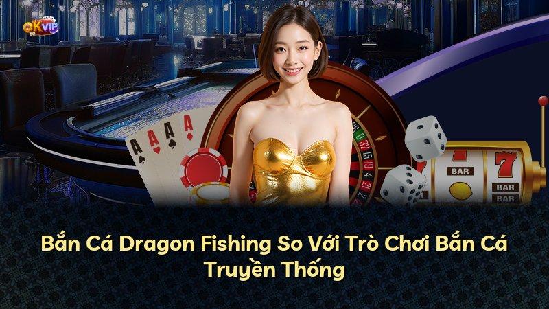 Bắn Cá Dragon Fishing So Với Trò Chơi Bắn Cá Truyền Thống