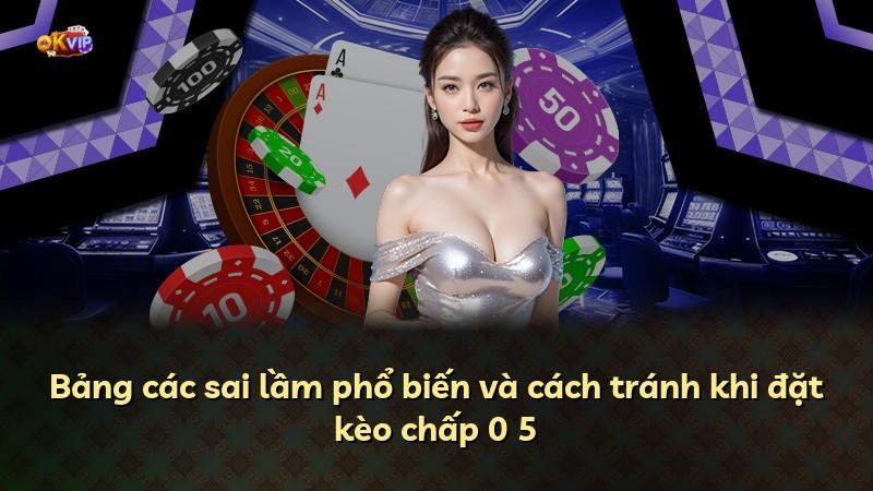 Bảng các sai lầm phổ biến và cách tránh khi đặt kèo chấp 0 5