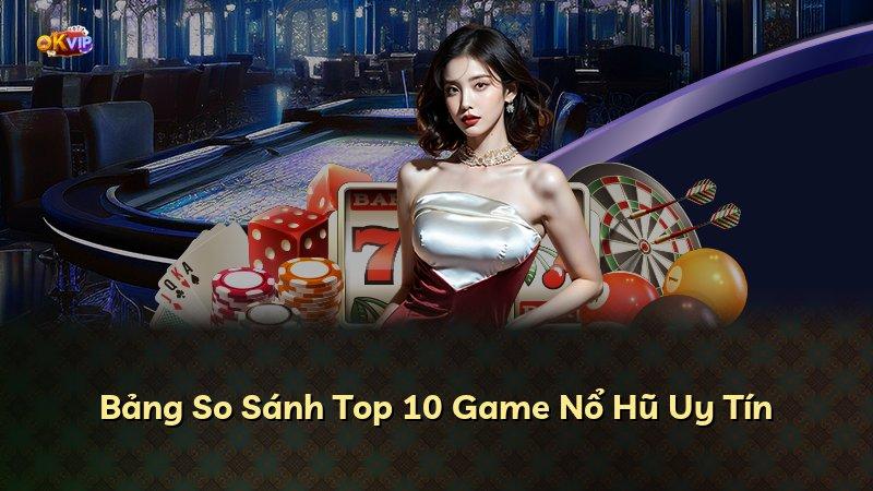Bảng So Sánh Top 10 Game Nổ Hũ Uy Tín