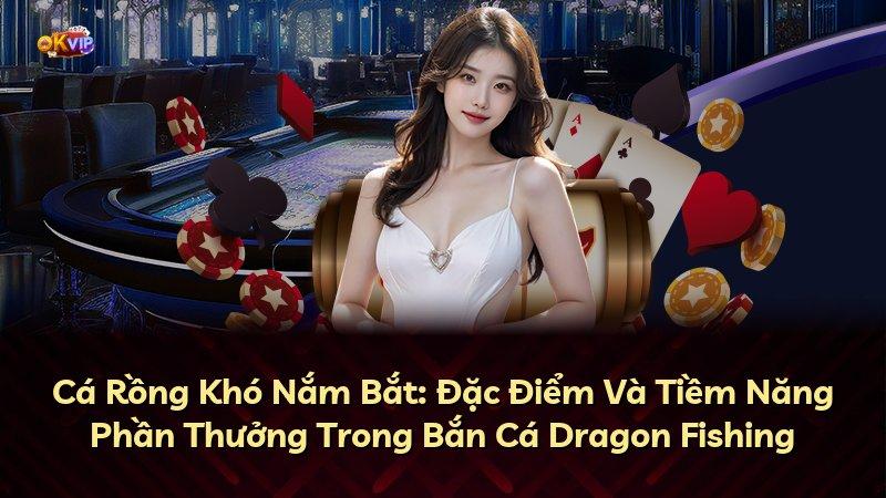 Cá Rồng Khó Nắm Bắt: Đặc Điểm Và Tiềm Năng Phần Thưởng Trong Bắn Cá Dragon Fishing