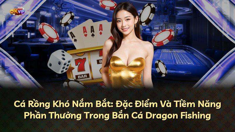 Cá Rồng Khó Nắm Bắt: Đặc Điểm Và Tiềm Năng Phần Thưởng Trong Bắn Cá Dragon Fishing