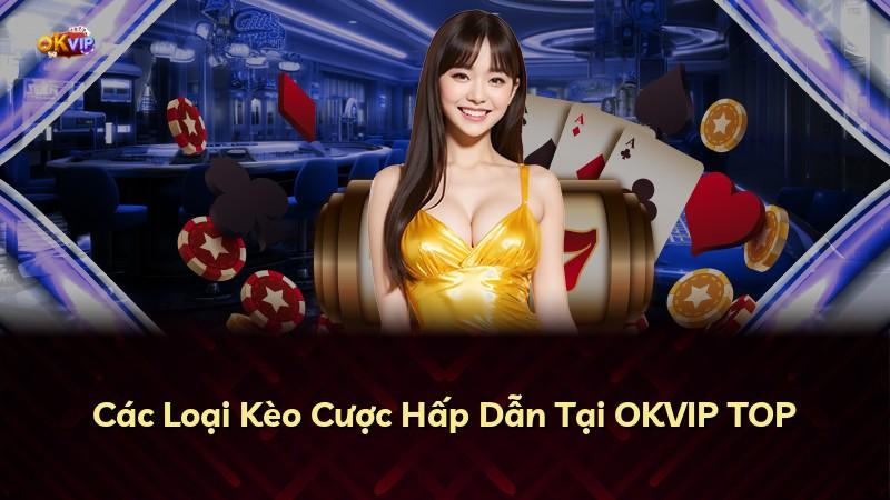 Các Loại Kèo Cược Hấp Dẫn Tại OKVIP TOP