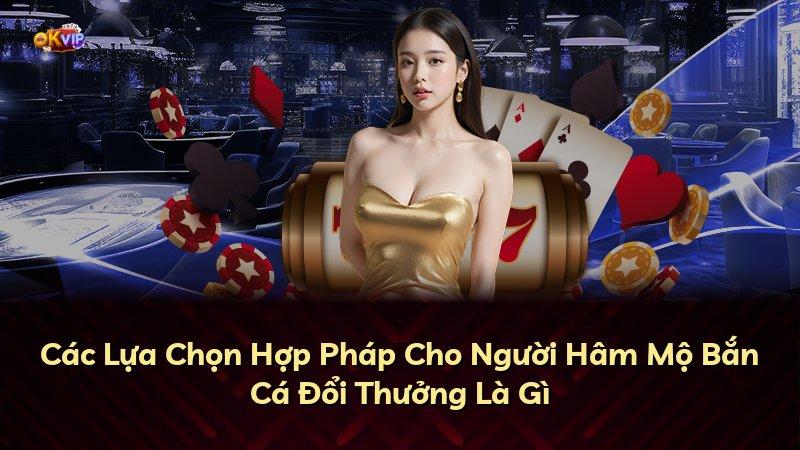 Các Lựa Chọn Hợp Pháp Cho Người Hâm Mộ Bắn Cá Đổi Thưởng Là Gì
