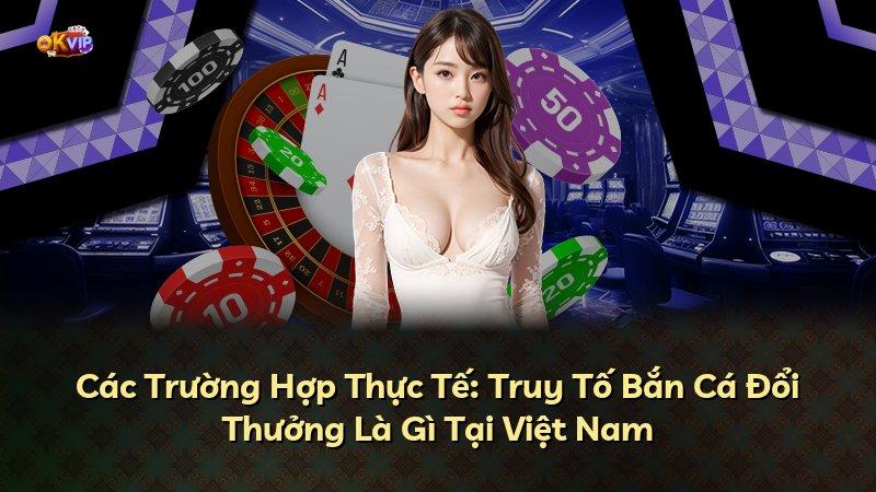 Các Trường Hợp Thực Tế: Truy Tố Bắn Cá Đổi Thưởng Là Gì Tại Việt Nam
