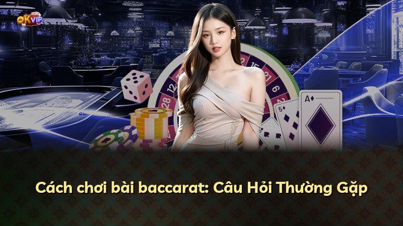 Cách chơi bài baccarat: Câu Hỏi Thường Gặp