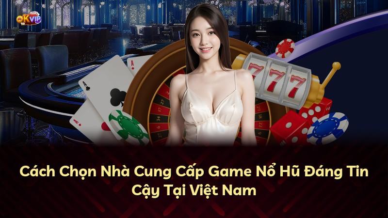 Cách Chọn Nhà Cung Cấp Game Nổ Hũ Đáng Tin Cậy Tại Việt Nam