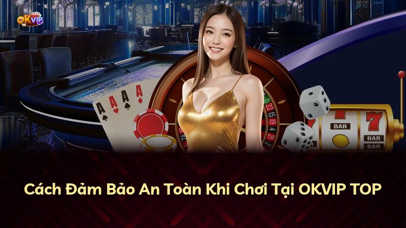 Cách Đảm Bảo An Toàn Khi Chơi Tại OKVIP TOP