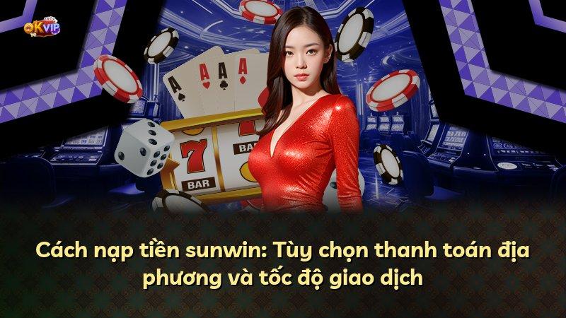 Cách nạp tiền sunwin: Tùy chọn thanh toán địa phương và tốc độ giao dịch