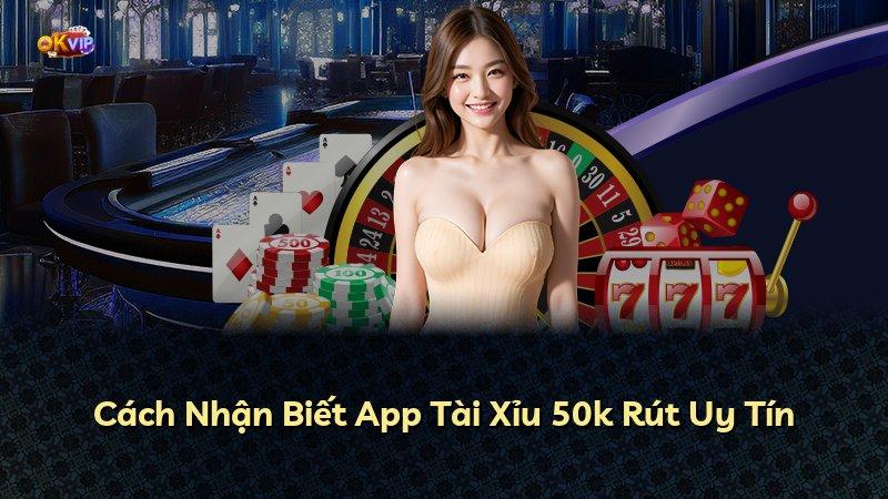 Cách Nhận Biết App Tài Xỉu 50k Rút Uy Tín