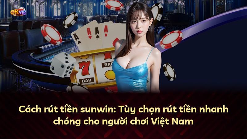 Cách rút tiền sunwin: Tùy chọn rút tiền nhanh chóng cho người chơi Việt Nam