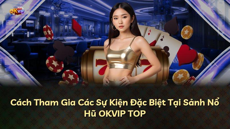 Cách Tham Gia Các Sự Kiện Đặc Biệt Tại Sảnh Nổ Hũ OKVIP TOP