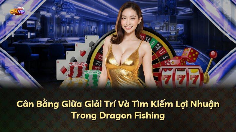 Cân Bằng Giữa Giải Trí Và Tìm Kiếm Lợi Nhuận Trong Dragon Fishing