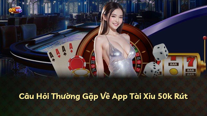 Câu Hỏi Thường Gặp Về App Tài Xỉu 50k Rút