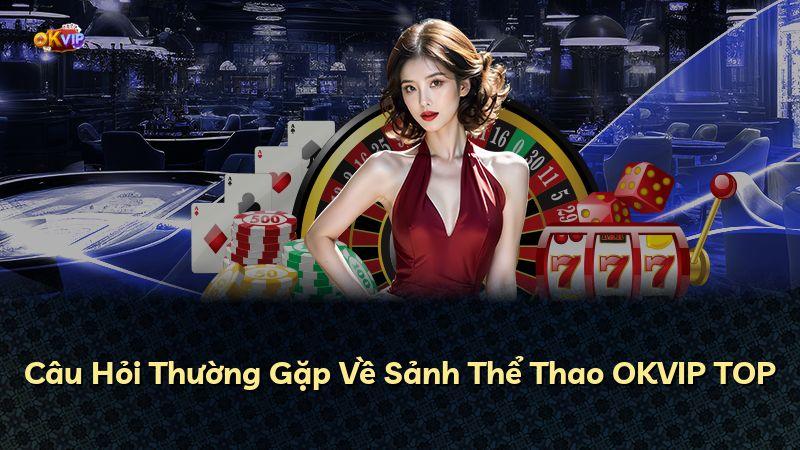 Câu Hỏi Thường Gặp Về Sảnh Thể Thao OKVIP TOP
