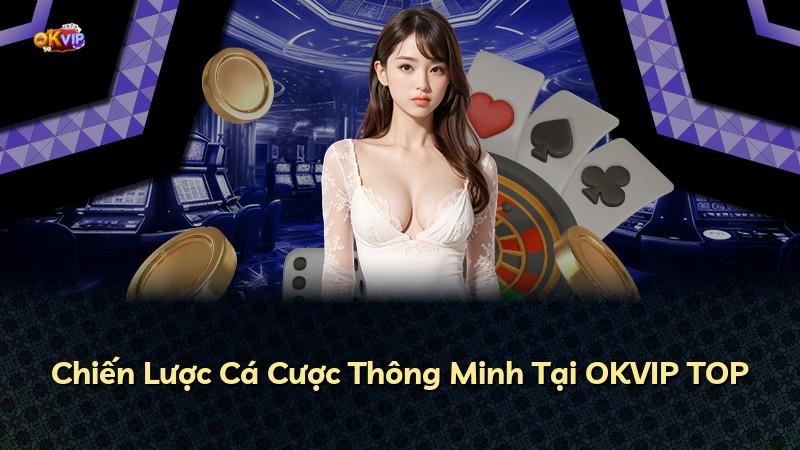 Chiến Lược Cá Cược Thông Minh Tại OKVIP TOP