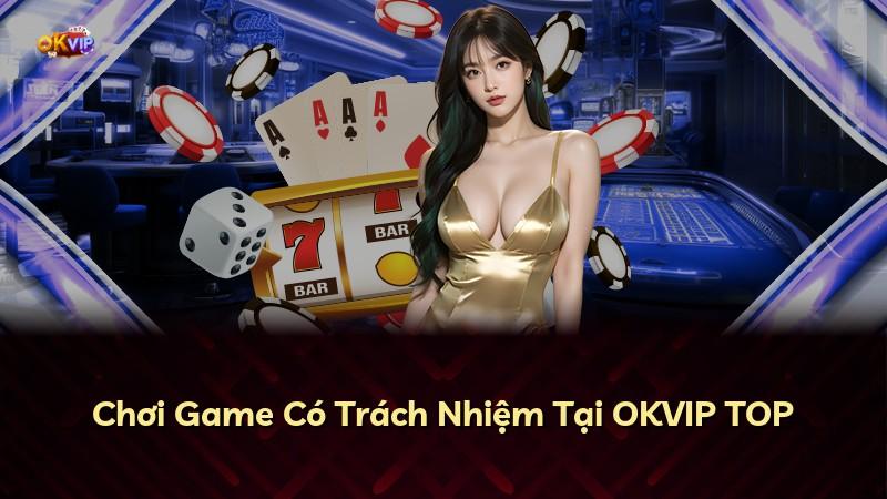 Chơi Game Có Trách Nhiệm Tại OKVIP TOP