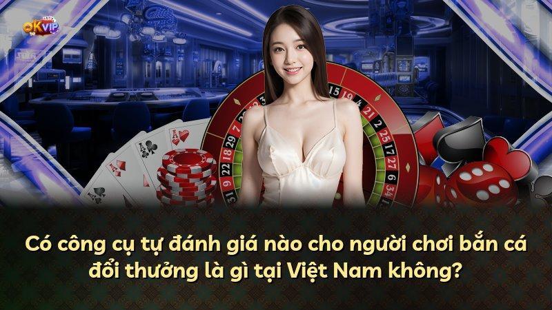 Có công cụ tự đánh giá nào cho người chơi bắn cá đổi thưởng là gì tại Việt Nam không?
