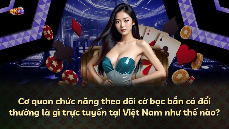 Cơ quan chức năng theo dõi cờ bạc bắn cá đổi thưởng là gì trực tuyến tại Việt Nam như thế nào?