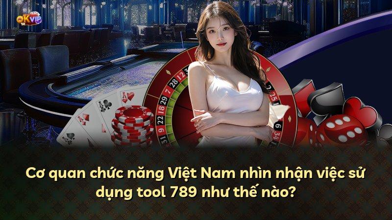 Cơ quan chức năng Việt Nam nhìn nhận việc sử dụng tool 789 như thế nào?