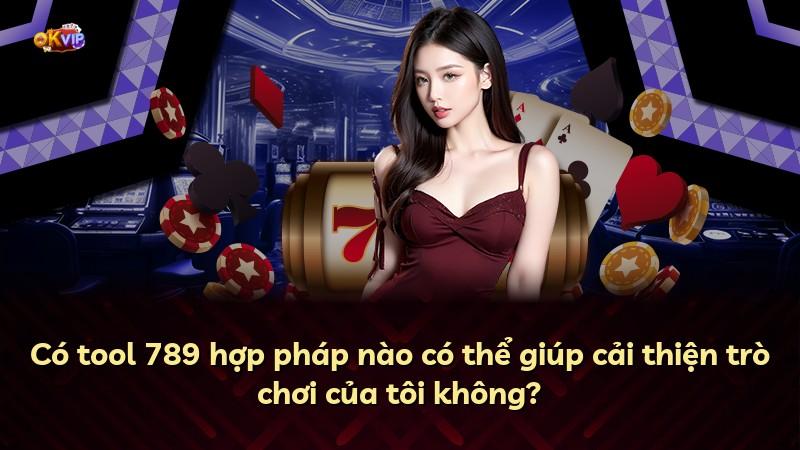 Có tool 789 hợp pháp nào có thể giúp cải thiện trò chơi của tôi không?