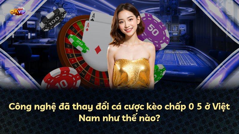Công nghệ đã thay đổi cá cược kèo chấp 0 5 ở Việt Nam như thế nào?