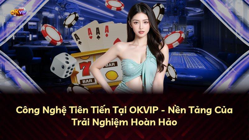 Công Nghệ Tiên Tiến Tại OKVIP - Nền Tảng Của Trải Nghiệm Hoàn Hảo