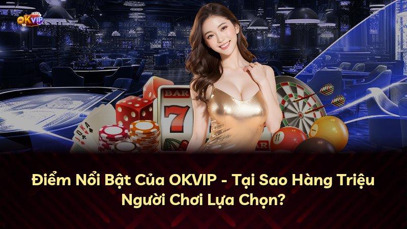 Điểm Nổi Bật Của OKVIP - Tại Sao Hàng Triệu Người Chơi Lựa Chọn?