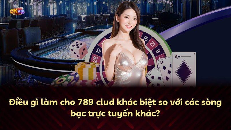 Điều gì làm cho 789 clud khác biệt so với các sòng bạc trực tuyến khác?