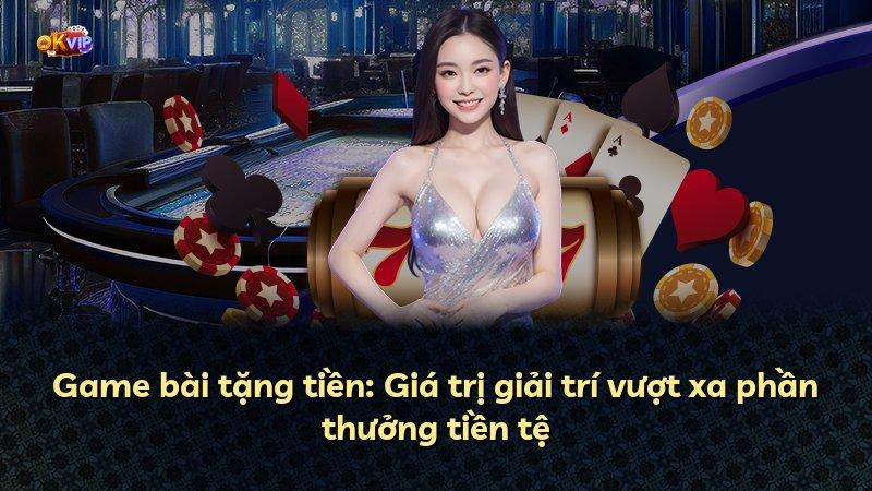 Game bài tặng tiền: Giá trị giải trí vượt xa phần thưởng tiền tệ