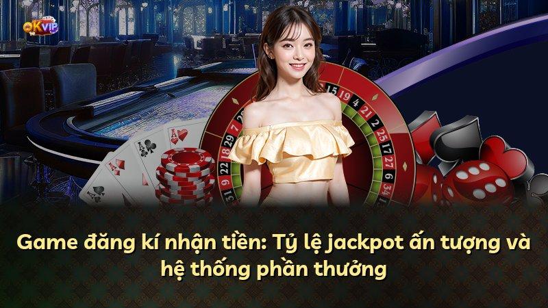 Game đăng kí nhận tiền: Tỷ lệ jackpot ấn tượng và hệ thống phần thưởng