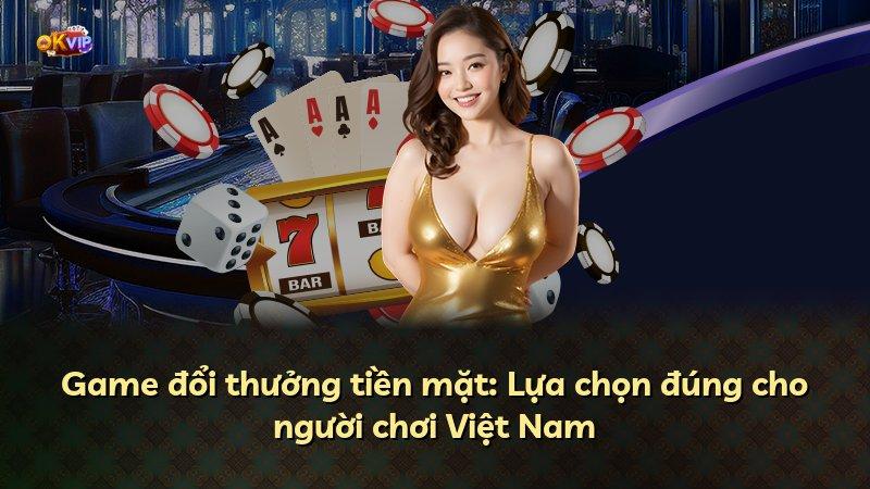 Game đổi thưởng tiền mặt: Lựa chọn đúng cho người chơi Việt Nam