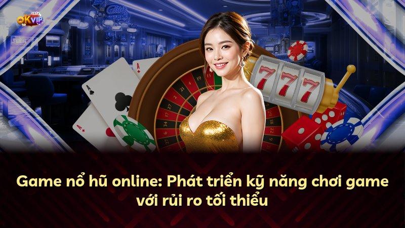 Game nổ hũ online: Phát triển kỹ năng chơi game với rủi ro tối thiểu