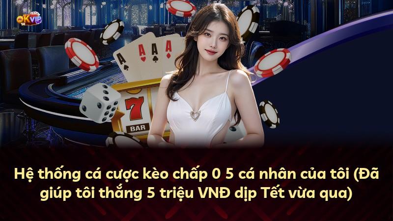 Hệ thống cá cược kèo chấp 0 5 cá nhân của tôi (Đã giúp tôi thắng 5 triệu VNĐ dịp Tết vừa qua)