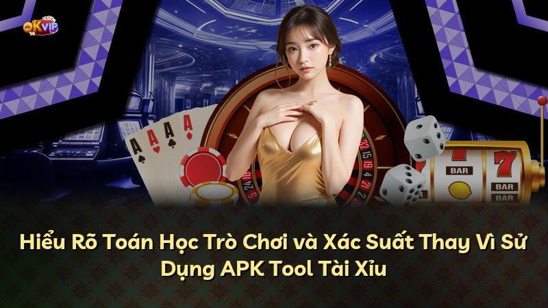 Hiểu Rõ Toán Học Trò Chơi và Xác Suất Thay Vì Sử Dụng APK Tool Tài Xỉu