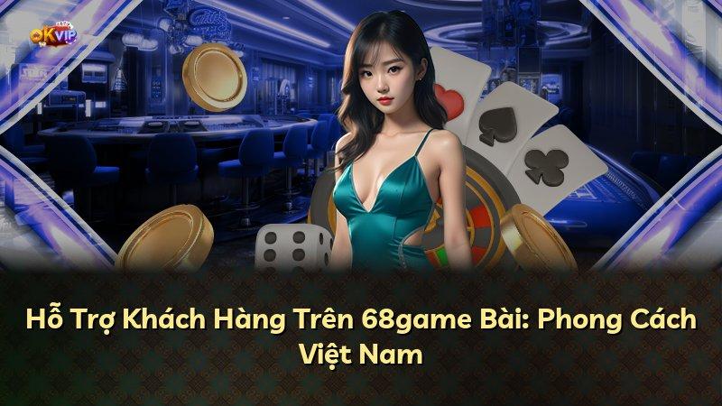 Hỗ Trợ Khách Hàng Trên 68game Bài: Phong Cách Việt Nam
