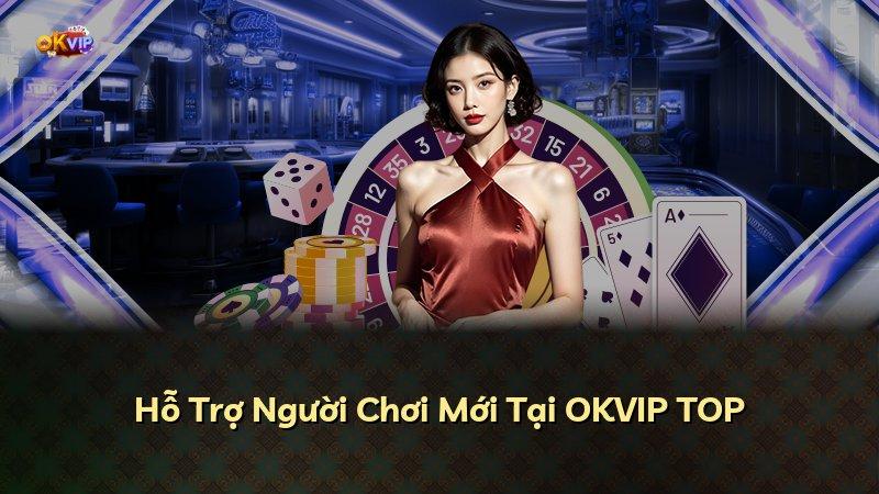 Hỗ Trợ Người Chơi Mới Tại OKVIP TOP